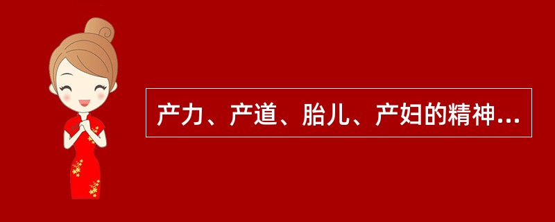 产力、产道、胎儿、产妇的精神心理状态是决定分娩的4个因素，其中一个以上的因素有异