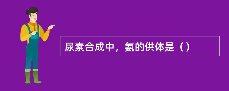 尿素合成中，氨的供体是（）