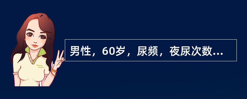 男性，60岁，尿频，夜尿次数增多，排尿其始迟缓，尿线变细，无力。有尿流中断现象，