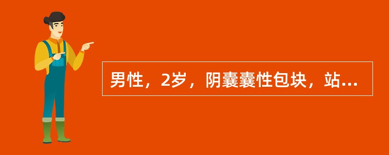 男性，2岁，阴囊囊性包块，站立时大，透光（+），平卧时缩小或消失，睾丸不能触及，