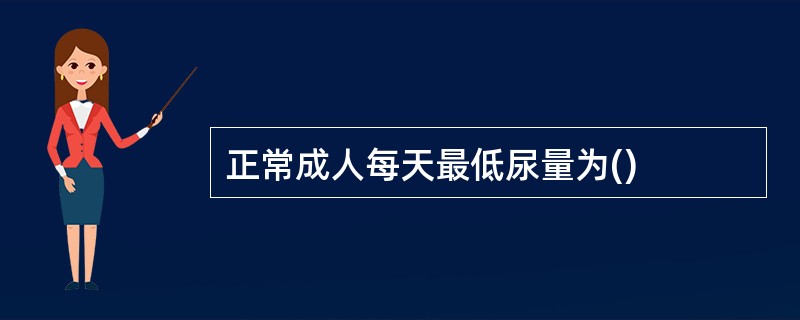 正常成人每天最低尿量为()