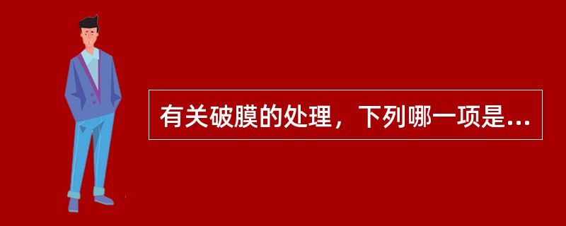 有关破膜的处理，下列哪一项是错误的()