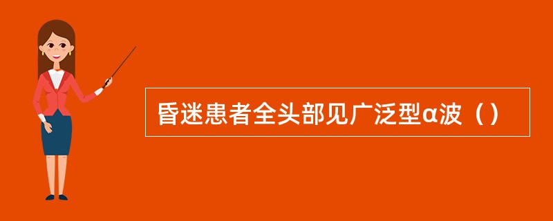 昏迷患者全头部见广泛型α波（）