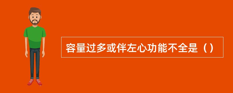 容量过多或伴左心功能不全是（）