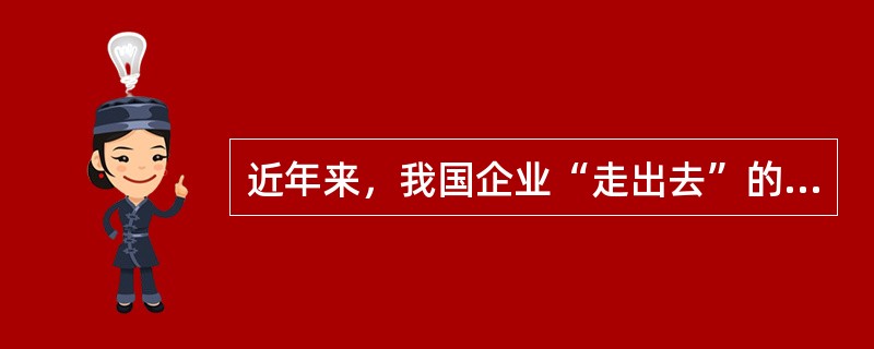 近年来，我国企业“走出去”的步伐明显加快。非金融类对外直接投资从2007年的24