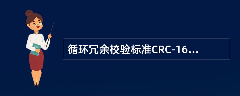 循环冗余校验标准CRC-16的生成多项式为G(x)=x16+x15+x2+1，它