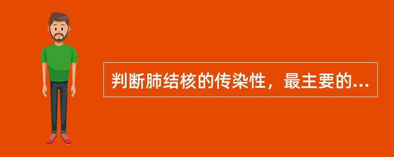 判断肺结核的传染性，最主要的依据是（）