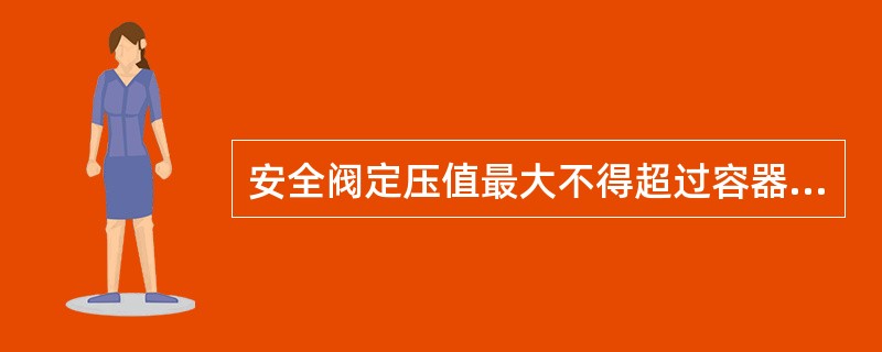 安全阀定压值最大不得超过容器（）压力