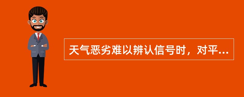 天气恶劣难以辨认信号时，对平面调车、调车信号机开放后的变更以及调车计划的变更有哪