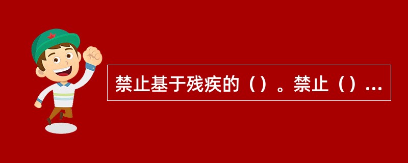 禁止基于残疾的（）。禁止（）、（）残疾人。