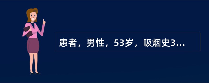 患者，男性，53岁，吸烟史33年，每日1包。有咳嗽咳痰病史约7年，气促进行性加重