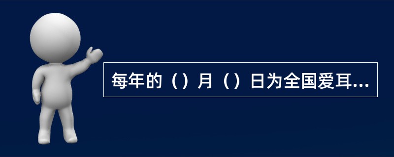 每年的（）月（）日为全国爱耳日。