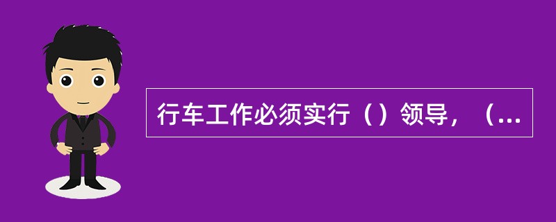 行车工作必须实行（）领导，（）指挥，（）负责的原则。