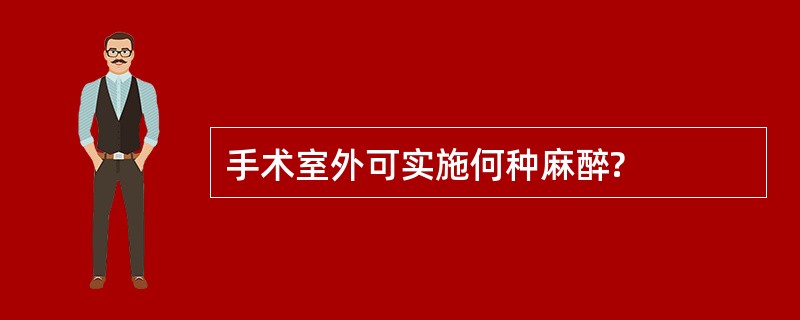 手术室外可实施何种麻醉?