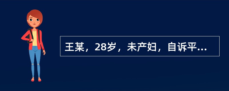 王某，28岁，未产妇，自诉平素月经规律，28天一次，每次持续3～4天。其末次月经