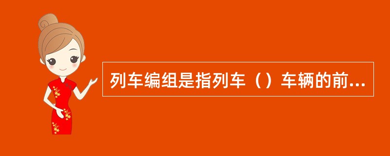 列车编组是指列车（）车辆的前后编排顺序及其辆数、总重、换长。