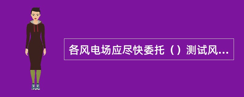 各风电场应尽快委托（）测试风电机组的低电压穿越能力，直到取得检测认可。