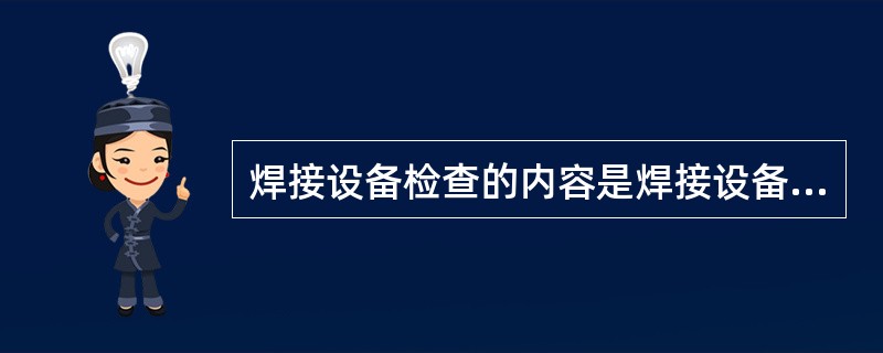 焊接设备检查的内容是焊接设备的基本参数和焊接设备（）