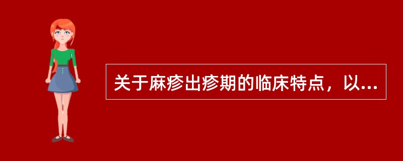 关于麻疹出疹期的临床特点，以下哪项不符合（）。