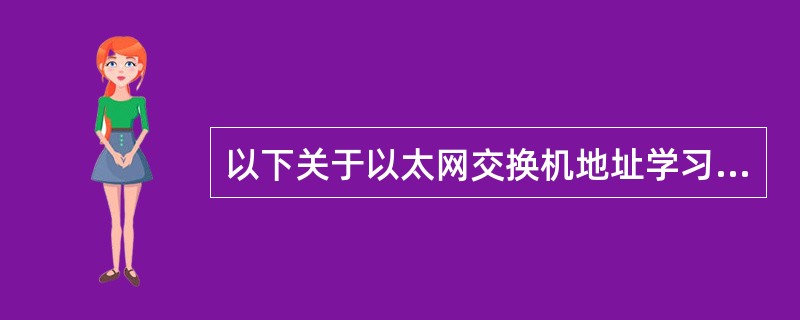 以下关于以太网交换机地址学习机制的说法中，错误的（）。