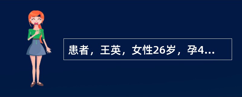 患者，王英，女性26岁，孕40周，诉规律腹痛，腰酸4小时，腹痛逐渐加重，持续时间