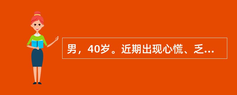 男，40岁。近期出现心慌、乏力、多汗、多食，伴失眠、易躁、易激动，体重下降。查见