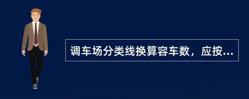 调车场分类线换算容车数，应按线路有效长的（）计算。