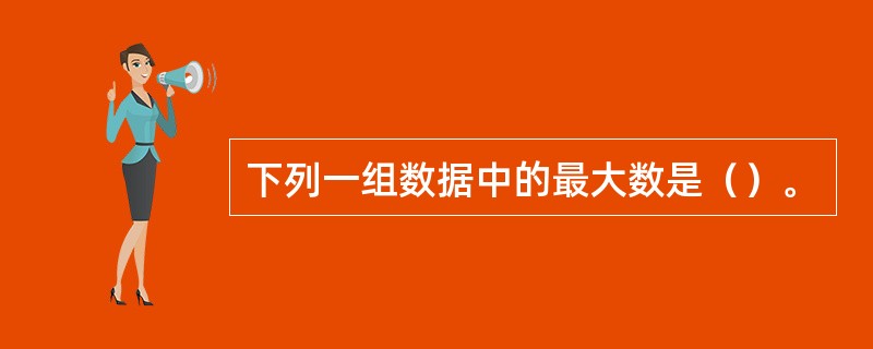 下列一组数据中的最大数是（）。