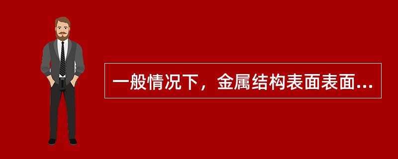 一般情况下，金属结构表面表面粗糙度越大，则漆膜应越厚。