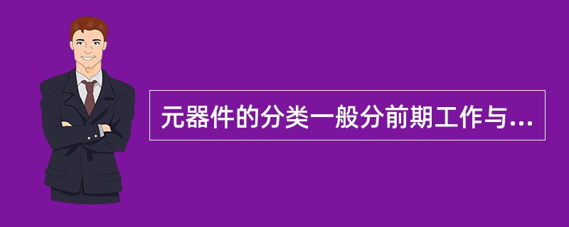 元器件的分类一般分前期工作与后期工作。其中前期工作是指按元器件、部件、零件、标准