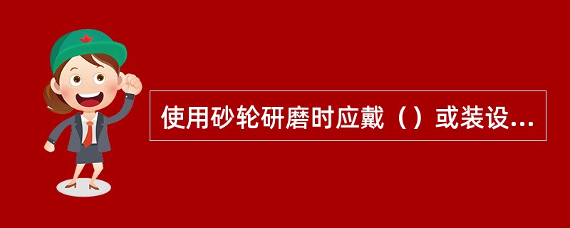 使用砂轮研磨时应戴（）或装设防护玻璃，用砂轮磨工具时应使火星（），不准用砂轮的（