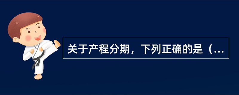 关于产程分期，下列正确的是（）。