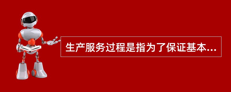 生产服务过程是指为了保证基本生产和辅助生产所进行的各种生产（），如原材料、半成品