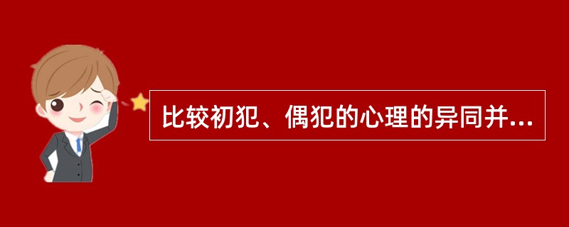 比较初犯、偶犯的心理的异同并说明理由。