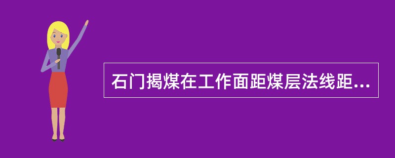 石门揭煤在工作面距煤层法线距离（）（地质构造复杂，岩石破碎的地区距离（））之外，