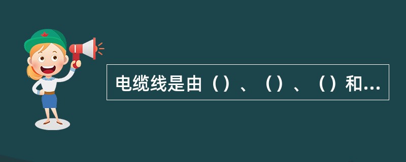 电缆线是由（）、（）、（）和（）组成。