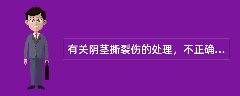 有关阴茎撕裂伤的处理，不正确的是（）。