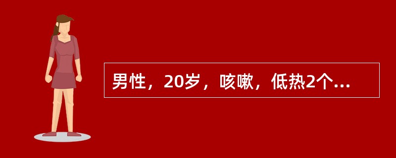 男性，20岁，咳嗽，低热2个月，咯血1周，体检右上肺可闻湿啰音，X线胸片示右上肺