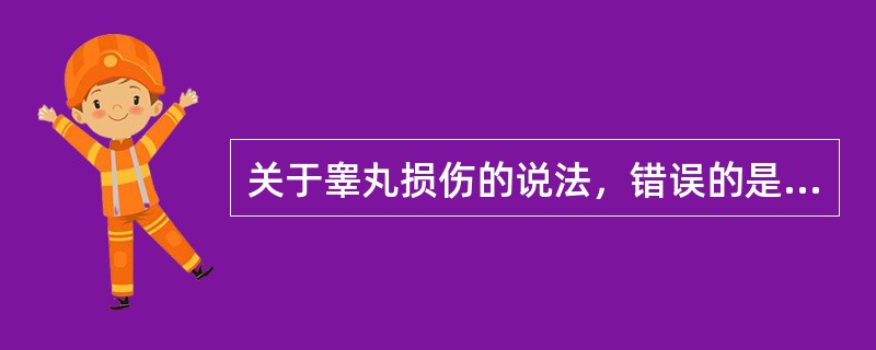 关于睾丸损伤的说法，错误的是（）。