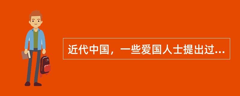 近代中国，一些爱国人士提出过工业救国、教育救国、科学救国等主张，并为此进行过努力