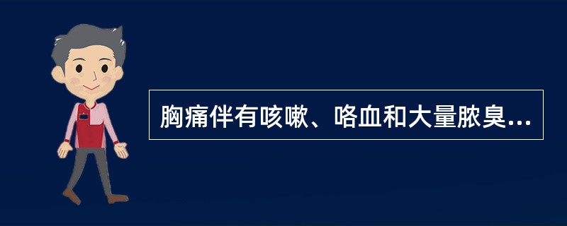 胸痛伴有咳嗽、咯血和大量脓臭痰最主要见于（）