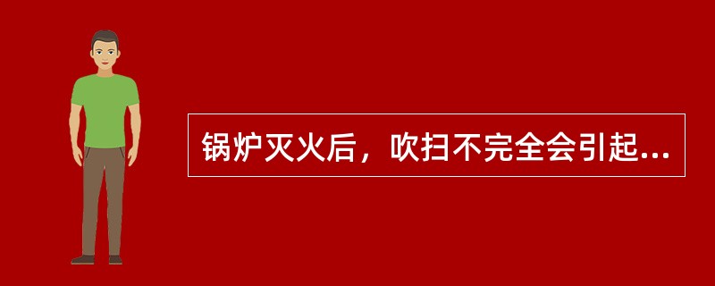 锅炉灭火后，吹扫不完全会引起锅炉发生二次燃烧事故。