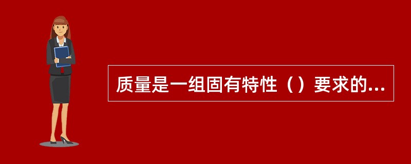 质量是一组固有特性（）要求的程度。