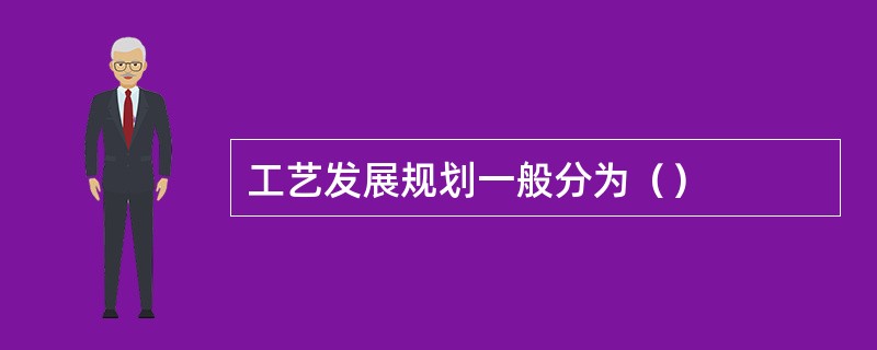 工艺发展规划一般分为（）