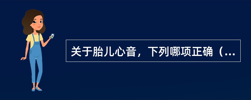 关于胎儿心音，下列哪项正确（）。