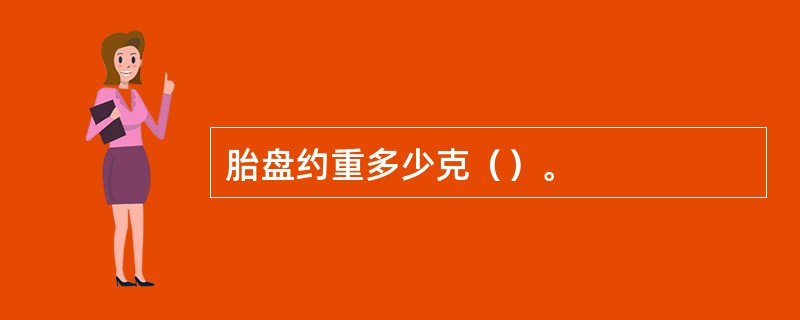 胎盘约重多少克（）。