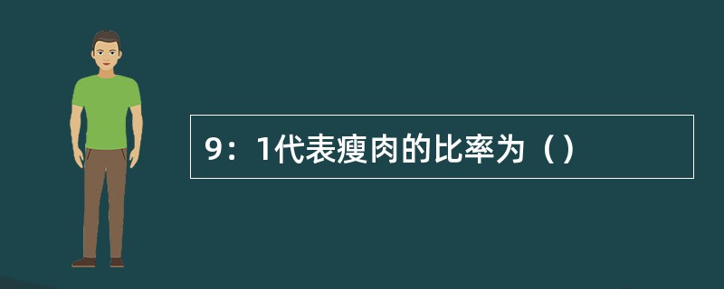 9：1代表瘦肉的比率为（）