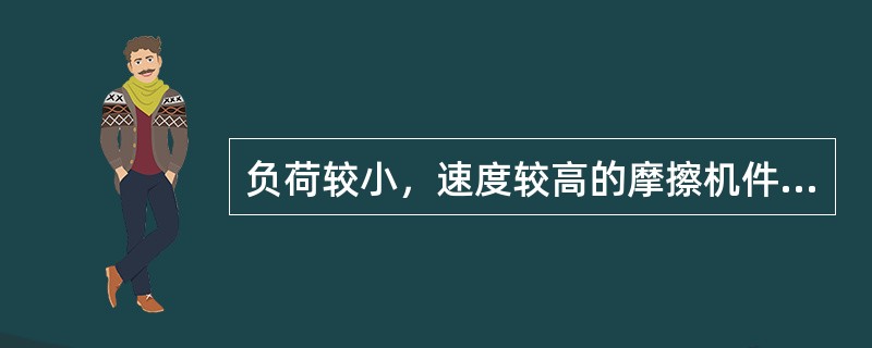 负荷较小，速度较高的摩擦机件应选用粘度（）的润滑剂。