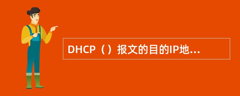 DHCP（）报文的目的IP地址为255.255.255.255