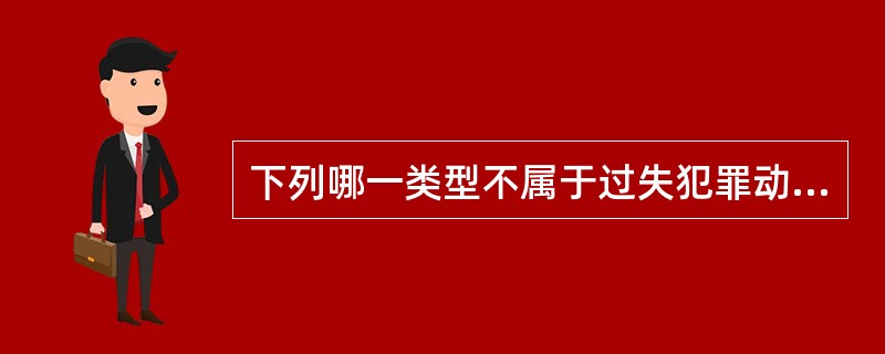 下列哪一类型不属于过失犯罪动机的类型（）。